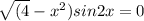 \sqrt{(4}-x^{2})sin 2x=0