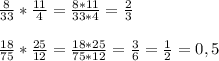 \frac{8}{33} * \frac{11}{4} = \frac{8 * 11}{33 * 4} = \frac{2}{3} \\\\\frac{18}{75} * \frac{25}{12} = \frac{18*25}{75*12} = \frac{3}{6} = \frac{1}{2} = 0,5