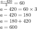 \frac{a - 420}{3} = 60 \\ a - 420 = 60 \times 3 \\ a - 420 = 180 \\ a = 180 + 420 \\ a = 600