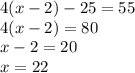 4(x - 2) - 25 = 55 \\ 4(x - 2) = 80 \\ x - 2 = 20 \\ x =22