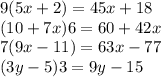 9(5x+2) = 45x+18\\(10+7x)6 = 60+42x\\7(9x-11) = 63x-77\\(3y-5)3 = 9y-15