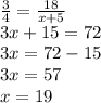 \frac{3}{4}= \frac{18}{x+5}\\ 3x+15=72\\3x=72-15\\3x=57\\x=19