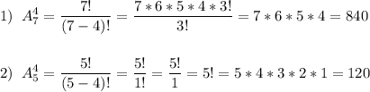 1)\;\;\displaystyle A^4_7=\frac{7!}{(7-4)!} =\frac{7*6*5*4*3!}{3!} =7*6*5*4=840 \\\\\\2)\;\;\displaystyle A^4_5=\frac{5!}{(5-4)!}=\frac{5!}{1!} =\frac{5!}{1} =5!=5*4*3*2*1=120