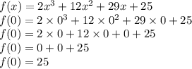 f(x) = 2x {}^{3} + 12 {x}^{2} + 29x + 25 \\ f(0) = 2 \times {0}^{3} + 12 \times {0}^{2} + 29 \times 0 + 25 \\ f(0) = 2 \times 0 + 12 \times 0 + 0 + 25 \\ f(0) = 0 + 0 + 25 \\ f(0) = 25