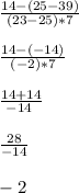 \frac{14-(25-39)}{(23-25)*7} \\\\ \frac{14-(-14)}{(-2)*7} \\\\ \frac{14+14}{-14\\ } \\\\ \frac{28}{-14} \\\\ -2