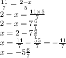 \frac{11}{7} = \frac{2 - x}{5} \\ 2 - x = \frac{11 \times 5}{7} \\ 2 - x = 7 \frac{6}{7} \\ x = 2 - 7 \frac{6}{7} \\ x = \frac{14}{7} - \frac{55}{7} = - \frac{41}{7} \\ x= - 5 \frac{6}{7}