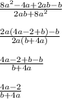 \frac{8a^{2}-4a+2ab-b }{2ab+8a^{2} } \\ \\ \frac{2a(4a-2+b)-b}{2a(b+4a)} \\ \\ \frac{4a-2+b-b}{b+4a} \\ \\ \frac{4a-2}{b+4a}