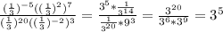 \frac{(\frac{1}{3}) ^ {-5}((\frac{1}{3}) ^ 2) ^ 7}{(\frac{1}{3}) ^ {20}((\frac{1}{3}) ^ {-2}) ^ 3} = \frac{3 ^ 5 * \frac{1}{3 ^ {14}} }{\frac{1}{3 ^ {20}} * 9 ^ 3} = \frac{3 ^ {20}}{3 ^ 6 * 3 ^ 9} = 3 ^ {5}