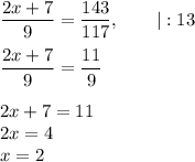 \dfrac{2x+7}{9} = \dfrac{143}{117},~~~~~~ | : 13 \\\\\dfrac{2x+7}{9} = \dfrac{11}{9} \\\\2x+7=11\\2x=4\\x= 2