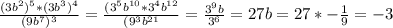 \frac{(3b^{2})^{5}*(3b^{3})^{4} }{(9b^{7})^{3} } =\frac{(3^{5} b^{10}*3^{4} b^{12} }{(9^{3} b^{21} }=\frac{3^{9}b }{3^{6} } = 27b = 27*-\frac{1}{9} =-3