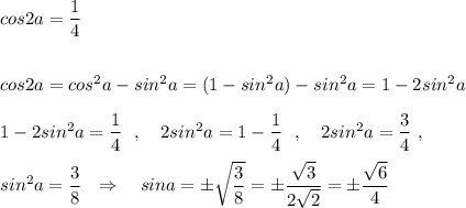 cos2a=\dfrac{1}{4}\\\\\\cos2a=cos^2a-sin^2a=(1-sin^2a)-sin^2a=1-2sin^2a\\\\1-2sin^2a=\dfrac{1}{4}\ \ ,\ \ \ 2sin^2a=1-\dfrac{1}{4}\ \ ,\ \ \ 2sin^2a=\dfrac{3}{4}\ ,\\\\sin^2a=\dfrac{3}{8}\ \ \Rightarrow \ \ \ sina=\pm \sqrt{\dfrac{3}{8}}=\pm \dfrac{\sqrt3}{2\sqrt2}=\pm \dfrac{\sqrt6}{4}