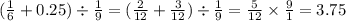 ( \frac{1}{6} + 0.25) \div \frac{1}{9} = ( \frac{2}{12} + \frac{3}{12} ) \div \frac{1}{9} = \frac{5}{12} \times \frac{9}{1} = 3.75