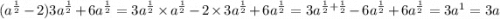( {a}^{ \frac{1}{2} } - 2)3{a}^{\frac{1}{2} } + 6 {a}^{ \frac{1}{2} } = 3 {a}^{ \frac{1}{2} } \times {a}^{ \frac{1}{2} } - 2 \times 3 {a}^{ \frac{1}{2} } + 6 {a}^{ \frac{1}{2} } = 3 {a}^{ \frac{1}{2} + \frac{1}{2} } - 6 {a}^{ \frac{1}{2} } + 6 {a}^{ \frac{1}{2} } = 3 {a}^{1} = 3a