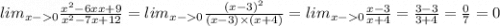 lim_{x - 0} \frac{ {x}^{2} - 6xx + 9 }{ {x}^{2} - 7x + 12 } = lim_{x - 0} \frac{ {(x - 3)}^{2} }{(x - 3) \times (x + 4)} = lim_{x - 0} \frac{x - 3}{x + 4} = \frac{3 - 3}{3 + 4} = \frac{0}{7} = 0