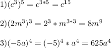 1)(c^{3})^{5}=c^{3*5} =c^{15}\\\\2)(2m^{3})^{3}=2^{3}*m^{3*3}=8m^{9}\\\\3)(-5a)^{4}=(-5)^{4}*a^{4}=625a^{4}