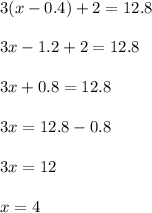 3(x-0.4)+2=12.8\\\\3x-1.2+2=12.8\\\\3x+0.8=12.8\\\\3x=12.8-0.8\\\\3x=12\\\\x=4