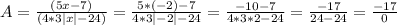 A=\frac{(5x-7)}{(4*3|x|-24)} =\frac{5*(-2)-7}{4*3|-2|-24}=\frac{-10-7}{4*3*2-24}=\frac{-17}{24-24}=\frac{-17}{0}