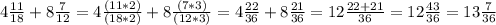 4\frac{11}{18}+8\frac{7}{12} = 4\frac{(11*2)}{(18*2)} + 8 \frac{(7*3)}{(12*3)} = 4\frac{22}{36} + 8 \frac{21}{36} =12\frac{22+21}{36} = 12\frac{43}{36} = 13\frac{7}{36}