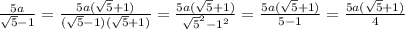 \frac{5a}{ \sqrt{5} - 1 } = \frac{5a( \sqrt{5 } + 1)}{( \sqrt{5} - 1)( \sqrt{5} + 1) } = \frac{5a( \sqrt{5} + 1) }{ { \sqrt{5} }^{2} - {1}^{2} } = \frac{5a( \sqrt{5} + 1) }{5 - 1} = \frac{5a( \sqrt{5} + 1) }{4}