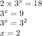 2 \times 3 {}^{x} = 18 \\ {3}^{x} = 9 \\ {3}^{x} = {3}^{2} \\ x = 2