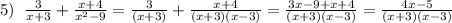 5)\;\;\frac{3}{x+3}+\frac{x+4}{x^2-9}=\frac{3}{(x+3)}+\frac{x+4}{(x+3)(x-3)} = \frac{3x-9+x+4}{(x+3)(x-3)} = \frac{4x-5}{(x+3)(x-3)}