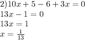 2)10x + 5 - 6 + 3x = 0 \\ 13x - 1 = 0 \\ 13x = 1 \\ x = \frac{1}{13}