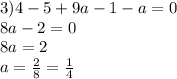 3)4 - 5 + 9a - 1 - a =0 \\ 8a - 2 = 0 \\ 8a = 2 \\ a = \frac{2}{8} = \frac{1}{4}
