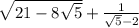 \sqrt{21-8\sqrt{5} }+\frac{1}{\sqrt{5}-2 }