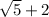 \sqrt{5}+2