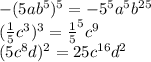 - (5ab^{5} )^{5} = - {5}^{5} {a}^{5} {b}^{25} \\ ( \frac{1}{5} {c}^{3} ) ^{3} = \frac{1}{5} ^{5} {c}^{9} \\ (5 {c}^{8} d) ^{2} = 25 {c}^{16} {d}^{2} \\