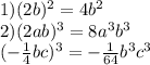 1) (2b) ^{2} = 4 {b}^{2} \\ 2)(2ab) ^{3} = 8 {a}^{3} b ^{3} \\ ( - \frac{1}{4} bc) ^{ 3} = - \frac{1}{64} {b}^{3} {c}^{3} \\