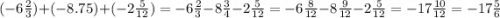 ( - 6 \frac{2}{3}) + ( - 8.75) + ( - 2 \frac{5}{12}) = - 6 \frac{2}{3} - 8 \frac{3}{4} - 2 \frac{5}{12} = - 6 \frac{8}{12} - 8 \frac{9}{12} - 2 \frac{5}{12} = - 17 \frac{10}{12} = - 17 \frac{5}{6}