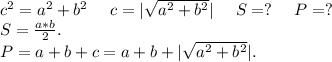 c^2=a^2+b^2\ \ \ \ c=|\sqrt{a^2+b^2} |\ \ \ \ S=?\ \ \ \ P=?\\S=\frac{a*b}{2}.\\ P=a+b+c=a+b+|\sqrt{a^2+b^2}|.