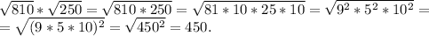 \sqrt{810}*\sqrt{250}=\sqrt{810*250}=\sqrt{81*10*25*10}=\sqrt{9^2*5^2*10^2}=\\ =\sqrt{(9*5*10)^2}=\sqrt{450^2}=450.