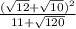 \frac{(\sqrt{12} + \sqrt{10})^{2} }{11+\sqrt{120} }
