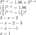 {7}^{3 - x} = 1.96 \times {5}^{3 - x} \\ ( \frac{7}{5} )^{3 - x} = 1.96 \\ ( \frac{7}{5} ) ^{3 - x} = ( \frac{7}{5} ) ^{2} \\ 3 - x = 2 \\ - x = 2 - 3 \\ - x = - 1 \\ x = 1