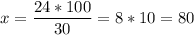 \displaystyle x = \frac{24*100}{30} = 8*10 = 80