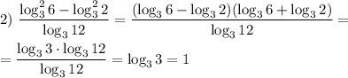 2) ~ \dfrac{\log_{3}^{2}6 - \log_{3}^{2}2}{\log_{3}12} = \dfrac{(\log_{3}6 - \log_{3}2)(\log_{3}6 + \log_{3}2)}{\log_{3}12} =\\\\= \dfrac{\log_{3} 3 \cdot \log_{3}12}{\log_{3}12} = \log_{3}3 = 1
