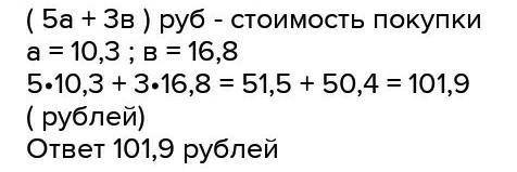 Петя купил 5 тетрадей по а рублей и 3 альбома по b рублей. при а = 10,3 и b = 16,8. В ответе запишит