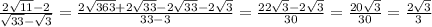 \frac{ 2\sqrt{11} - 2}{ \sqrt{33} - \sqrt{3} } = \frac{2 \sqrt{363} + 2\sqrt{33} - 2 \sqrt{33} - 2 \sqrt{3} }{33 - 3} = \frac{22 \sqrt{3} - 2 \sqrt{3} }{30} = \frac{20 \sqrt{3} }{30} = \frac{2 \sqrt{3} }{3}