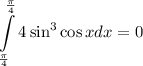 \displaystyle \int\limits^{\frac\pi4}_{\frac\pi4}4\sin^3\cos xdx=0