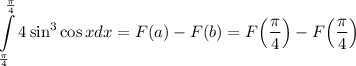 \displaystyle \int\limits^{\frac\pi4}_{\frac\pi4}4\sin^3\cos xdx=F(a)-F(b)=F\Big(\dfrac\pi4\Big)-F\Big(\dfrac\pi4\Big)