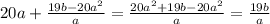 20a + \frac{19b - 20 {a}^{2} }{a} = \frac{20 {a }^{2} + 19b - 20 {a}^{2} }{a} = \frac{19b}{a}