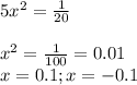 5x^{2} =\frac{1}{20}\\\\x^{2} =\frac{1}{100}=0.01 \\ x=0.1; x=-0.1