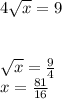 4\sqrt{x} =9\\\\\\\sqrt{x} =\frac{9}{4}\\x=\frac{81}{16}