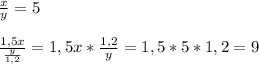 \frac{x}{y} =5\\\\\frac{1,5x}{\frac{y}{1,2} } =1,5x * \frac{1,2}{y} =1,5 * 5*1,2=9