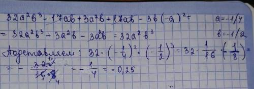 32а²б³-17аб+3а²б+17аб-3б(-а)² если а=-1/4, б=-1/2 решите​
