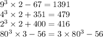 9 {}^{3} \times 2 - 67 = 1391 \\ 4 {}^{3} \times 2 + 351 = 479 \\ 2 {}^{3} \times 2 + 400 = 416 \\ 80 {}^{3} \times 3 - 56 = 3 \times 80 {}^{3} - 56 \\