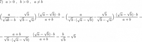 7)\ \ a0\ ,\ \ b0\ ,\ \ a\ne b\\\\\\\Big(\dfrac{a}{\sqrt{ab}-b}-\dfrac{\sqrt{b}}{\sqrt{b}-\sqrt{a}}\Big)\cdot \dfrac{(\sqrt{a}-\sqrt{b})\cdot b}{a+b}=\Big(\dfrac{a}{\sqrt{b}\cdot (\sqrt{a}-\sqrt{b})}-\dfrac{\sqrt{b}}{\sqrt{b}-\sqrt{a}}\Big)\cdot \dfrac{(\sqrt{a}-\sqrt{b})\cdot b}{a+b}=\\\\\\=\dfrac{a+b}{\sqrt{b}\cdot (\sqrt{a}-\sqrt{b})}\cdot \dfrac{(\sqrt{a}-\sqrt{b})\cdot b}{a+b}=\dfrac{b}{\sqrt{b}}=\sqrt{b}