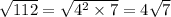\sqrt{112} = \sqrt{ {4}^{2} \times 7} = 4 \sqrt{7}
